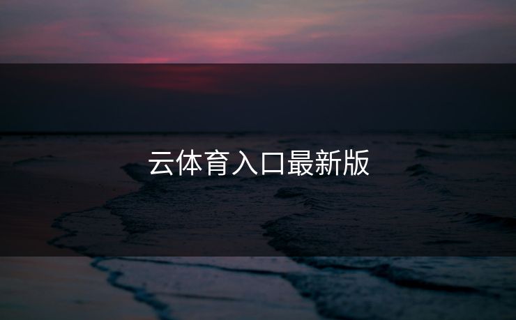 云体育入口最新版 云体育入口最新版