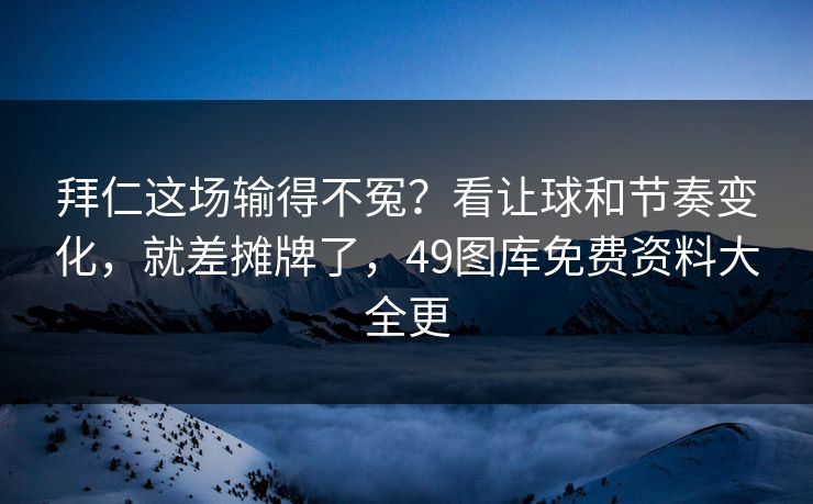 拜仁这场输得不冤？看让球和节奏变化，就差摊牌了，49图库免费资料大全更