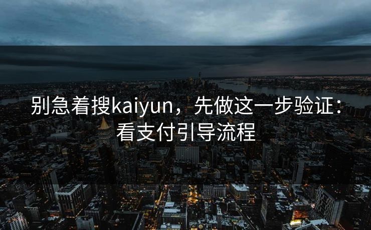别急着搜kaiyun,先做这一步验证:看支付引导流程 别急着搜kaiyun,先做这一步验证:看支付引导流程
