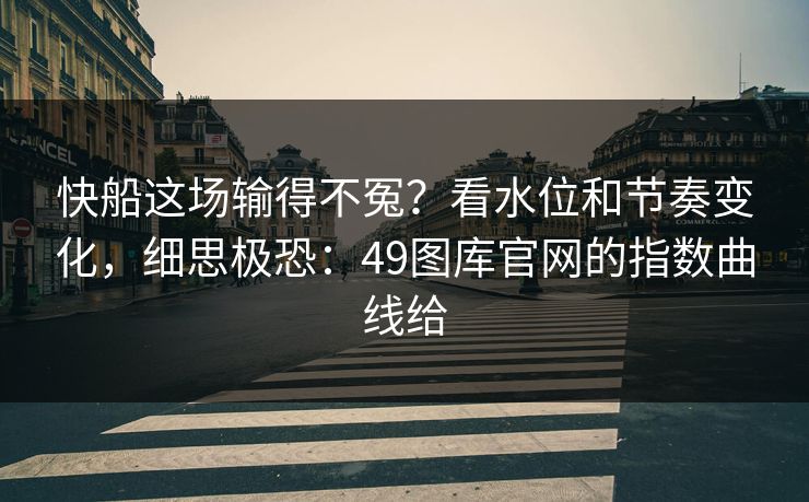 快船这场输得不冤?看水位和节奏变化,细思极恐:49图库官网的指数曲线给 快船这场输得不冤?看水位和节奏变化,细思极恐:49图库官网的指数曲线给