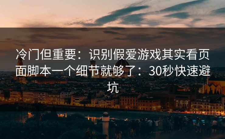 冷门但重要:识别假爱游戏其实看页面脚本一个细节就够了:30秒快速避坑 冷门但重要:识别假爱游戏其实看页面脚本一个细节就够了:30秒快速避坑