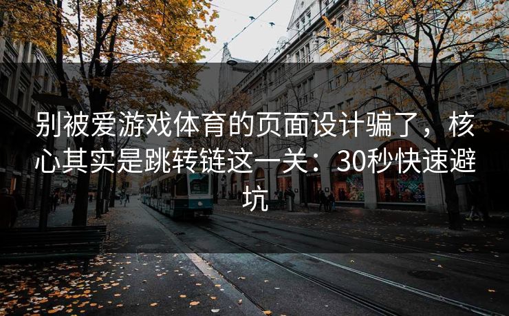 别被爱游戏体育的页面设计骗了,核心其实是跳转链这一关:30秒快速避坑 别被爱游戏体育的页面设计骗了,核心其实是跳转链这一关:30秒快速避坑