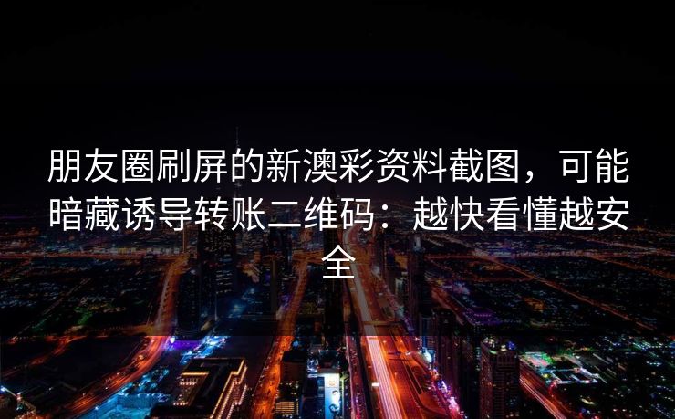 朋友圈刷屏的新澳彩资料截图,可能暗藏诱导转账二维码:越快看懂越安全 朋友圈刷屏的新澳彩资料截图,可能暗藏诱导转账二维码:越快看懂越安全