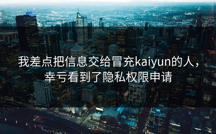 我差点把信息交给冒充kaiyun的人,幸亏看到了隐私权限申请 我差点把信息交给冒充kaiyun的人,幸亏看到了隐私权限申请