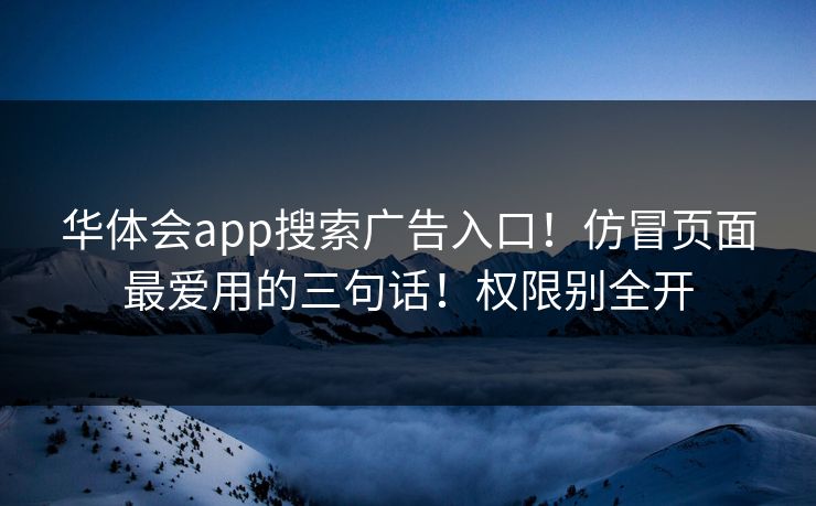 华体会app搜索广告入口！仿冒页面最爱用的三句话！权限别全开