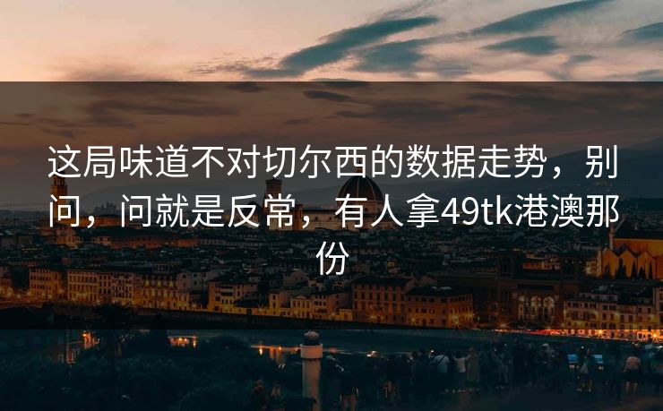 这局味道不对切尔西的数据走势，别问，问就是反常，有人拿49tk港澳那份