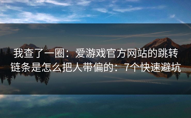 我查了一圈：爱游戏官方网站的跳转链条是怎么把人带偏的：7个快速避坑