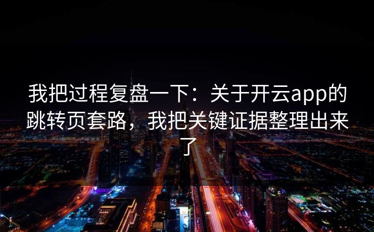 我把过程复盘一下：关于开云app的跳转页套路，我把关键证据整理出来了