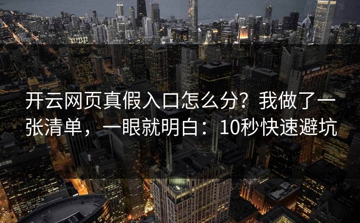 开云网页真假入口怎么分？我做了一张清单，一眼就明白：10秒快速避坑