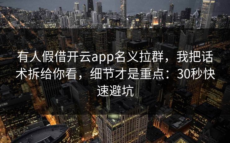 有人假借开云app名义拉群，我把话术拆给你看，细节才是重点：30秒快速避坑