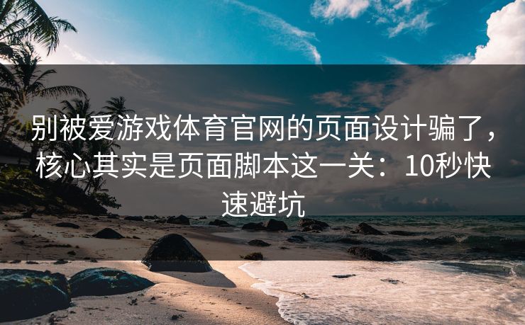 别被爱游戏体育官网的页面设计骗了,核心其实是页面脚本这一关:10秒快速避坑 别被爱游戏体育官网的页面设计骗了,核心其实是页面脚本这一关:10秒快速避坑