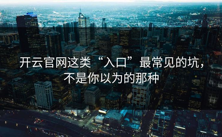 开云官网这类“入口”最常见的坑，不是你以为的那种