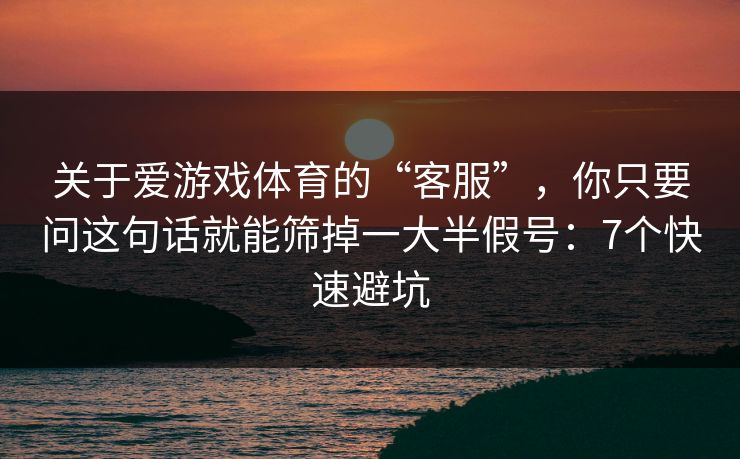 关于爱游戏体育的“客服”，你只要问这句话就能筛掉一大半假号：7个快速避坑