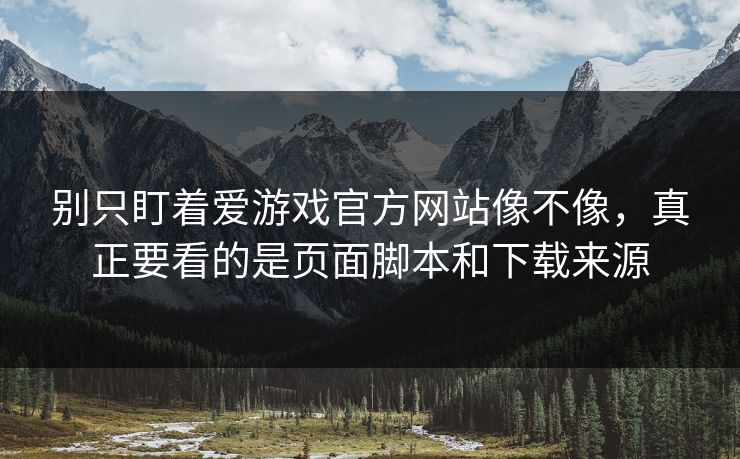 别只盯着爱游戏官方网站像不像，真正要看的是页面脚本和下载来源
