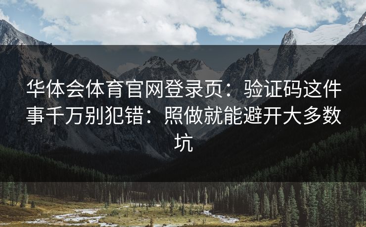 华体会体育官网登录页：验证码这件事千万别犯错：照做就能避开大多数坑