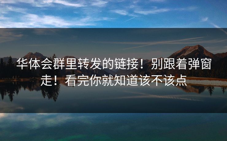 华体会群里转发的链接！别跟着弹窗走！看完你就知道该不该点