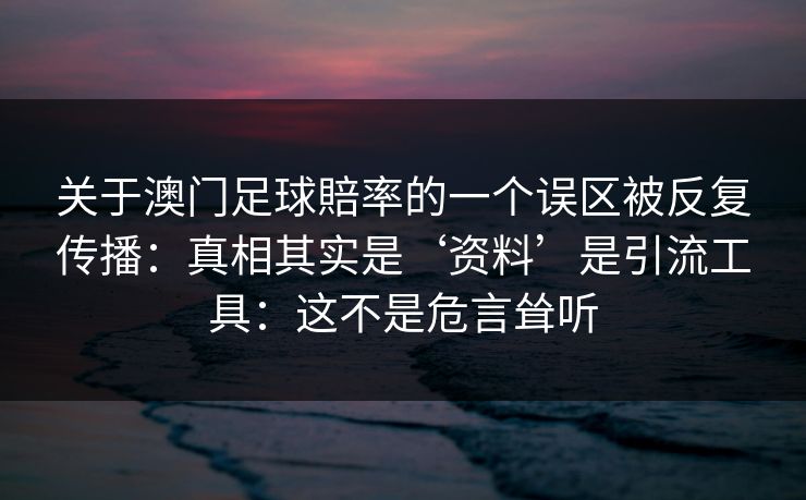 关于澳门足球賠率的一个误区被反复传播：真相其实是‘资料’是引流工具：这不是危言耸听