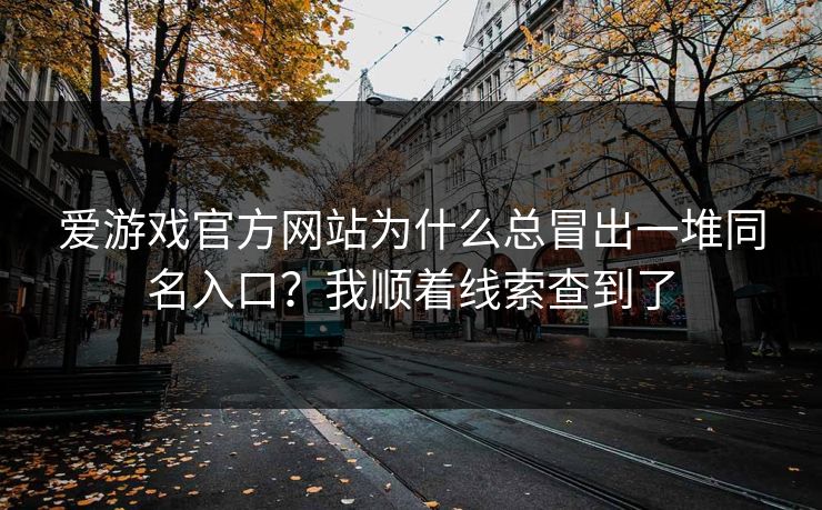 爱游戏官方网站为什么总冒出一堆同名入口？我顺着线索查到了