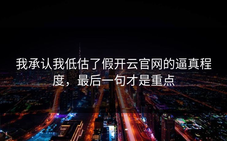 我承认我低估了假开云官网的逼真程度，最后一句才是重点