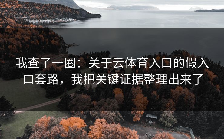 我查了一圈：关于云体育入口的假入口套路，我把关键证据整理出来了