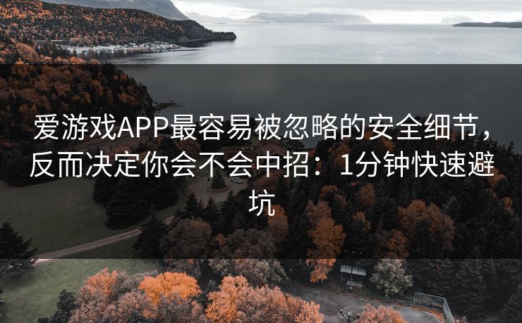 爱游戏APP最容易被忽略的安全细节，反而决定你会不会中招：1分钟快速避坑