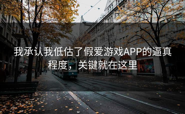 我承认我低估了假爱游戏APP的逼真程度，关键就在这里