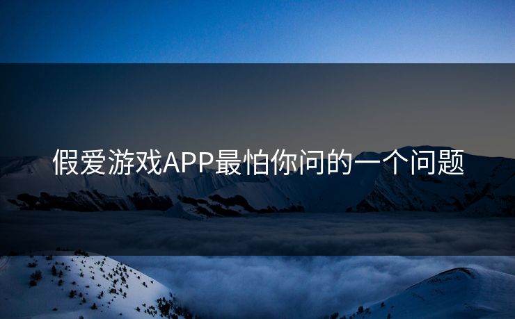 假爱游戏APP最怕你问的一个问题