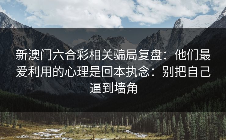 新澳门六合彩相关骗局复盘：他们最爱利用的心理是回本执念：别把自己逼到墙角