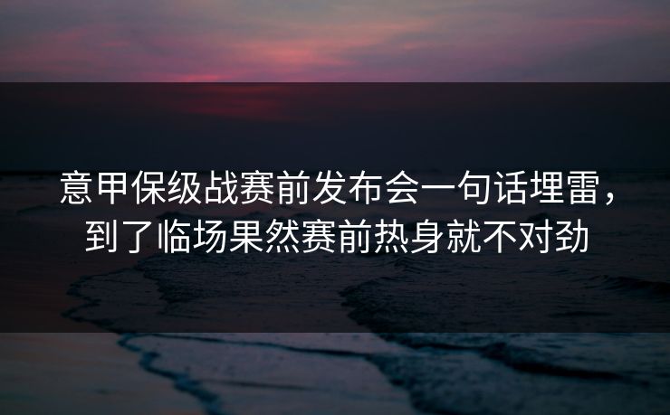 意甲保级战赛前发布会一句话埋雷,到了临场果然赛前热身就不对劲 意甲保级战赛前发布会一句话埋雷,到了临场果然赛前热身就不对劲